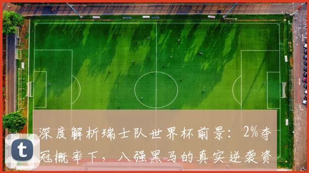 深度解析瑞士队世界杯前景：2%夺冠概率下，八强黑马的真实逆袭资本