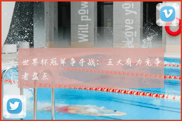世界杯冠军争夺战:五大有力竞争者盘点