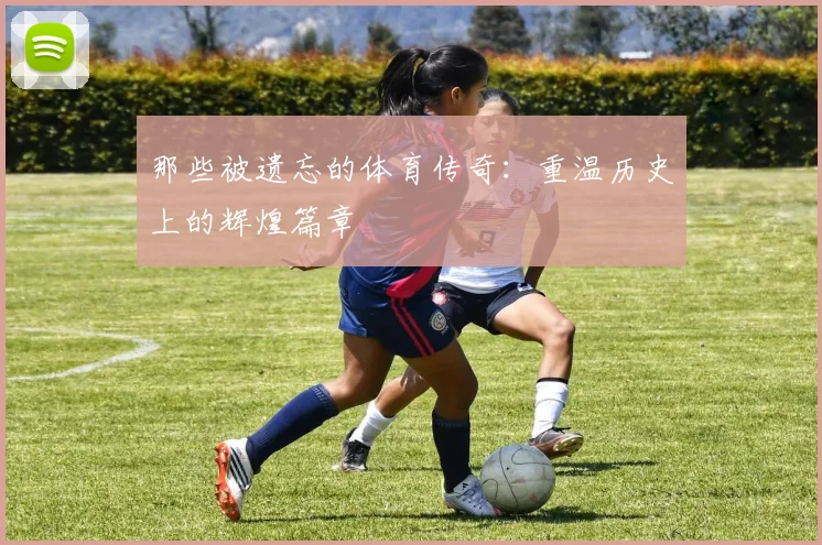 那些被遗忘的体育传奇:重温历史上的辉煌篇章