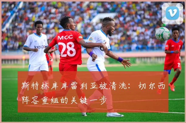 斯特林库库雷利亚被清洗：切尔西阵容重组的关键一步