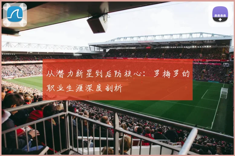 从潜力新星到后防核心:罗梅罗的职业生涯深度剖析