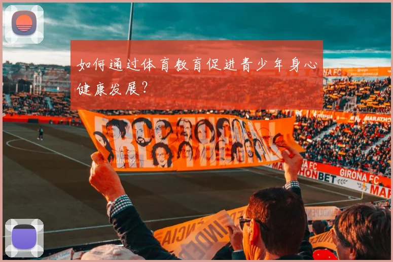 如何通过体育教育促进青少年身心健康发展？