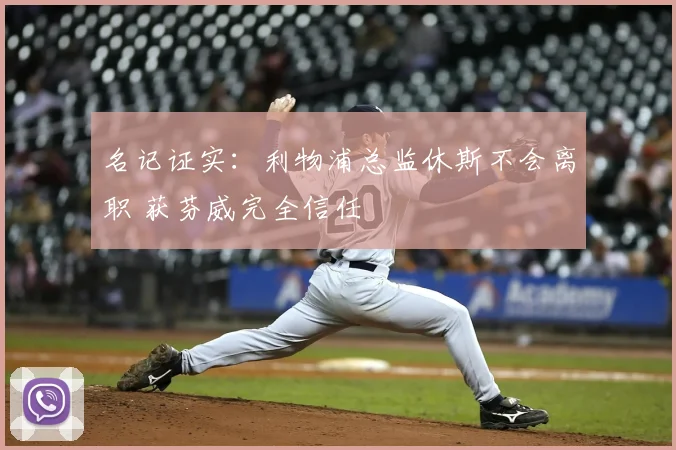 名记证实:利物浦总监休斯不会离职 获芬威完全信任