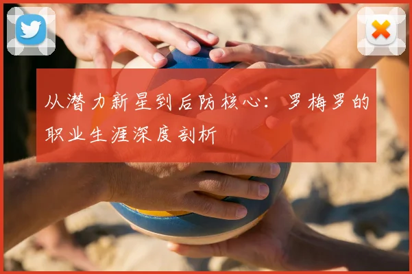 从潜力新星到后防核心：罗梅罗的职业生涯深度剖析