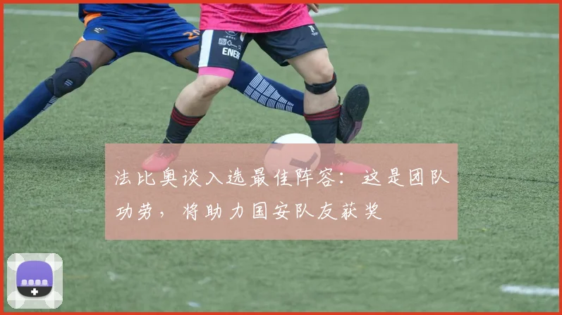 法比奥谈入选最佳阵容：这是团队功劳，将助力国安队友获奖